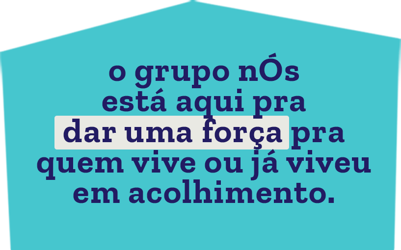 o grupo nÓs está aqui pra dar uma força pra quem vive ou já viveu em acolhimento.